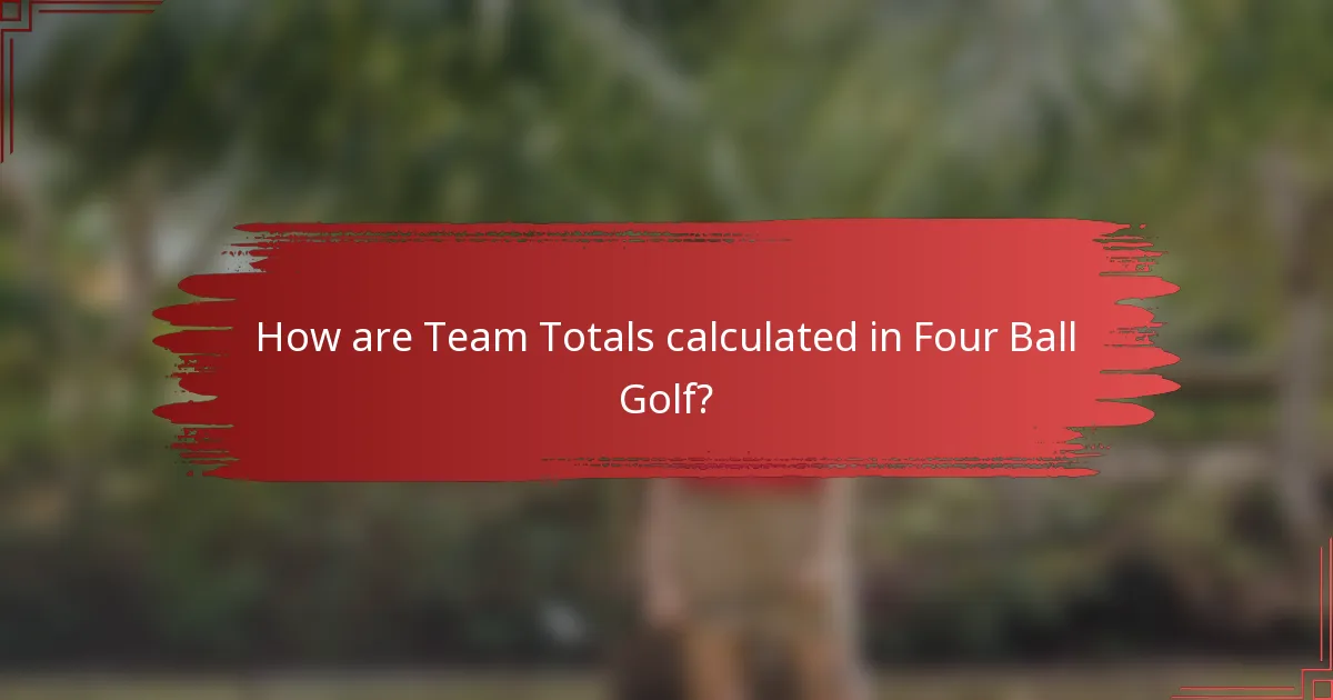 How are Team Totals calculated in Four Ball Golf?