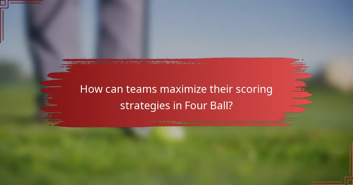 How can teams maximize their scoring strategies in Four Ball?